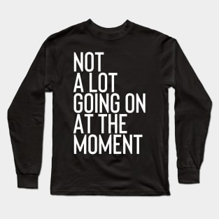 Not A Lot Going on At The Moment Long Sleeve T-Shirt